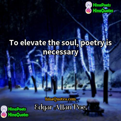 Edgar Allan Poe Quotes | To elevate the soul, poetry is necessary.

